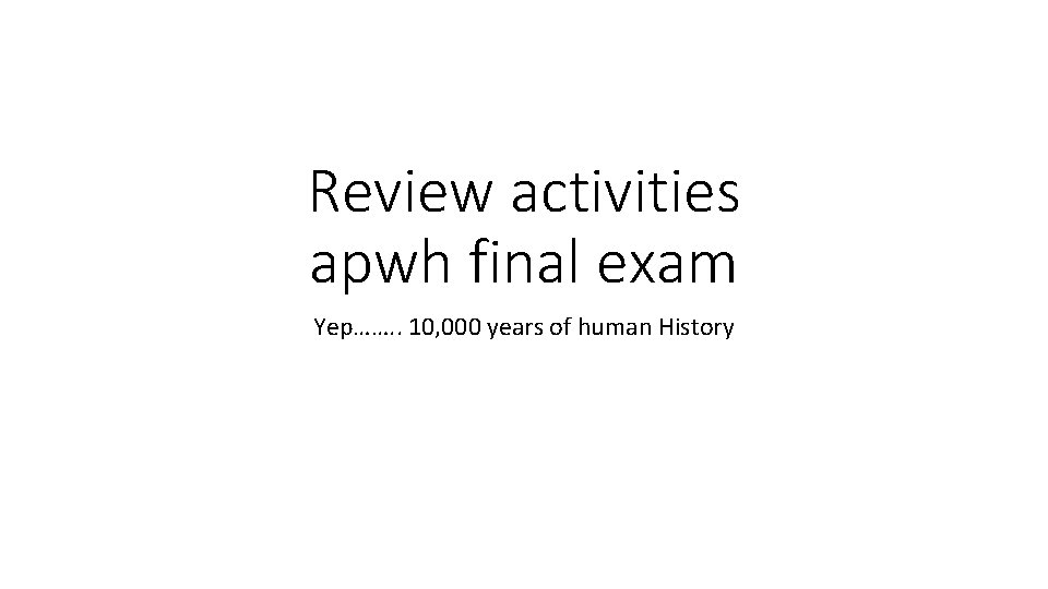 Review activities apwh final exam Yep……. . 10, 000 years of human History 