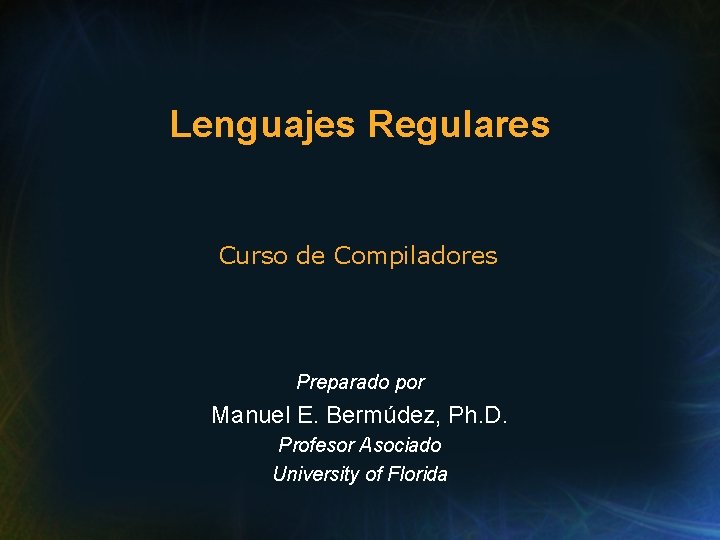 Lenguajes Regulares Curso de Compiladores Preparado por Manuel E. Bermúdez, Ph. D. Profesor Asociado