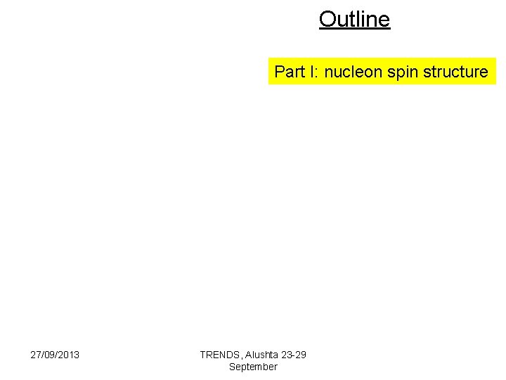 Outline Part I: nucleon spin structure 27/09/2013 TRENDS, Alushta 23 -29 September 