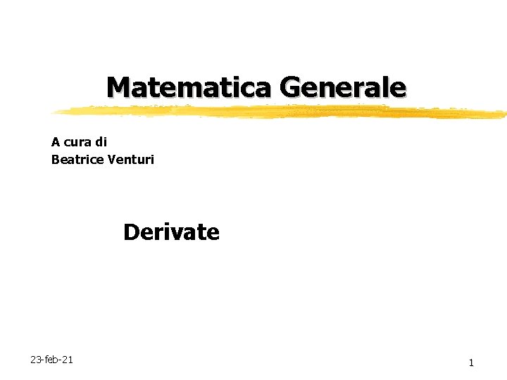 Matematica Generale A cura di Beatrice Venturi Derivate 23 -feb-21 1 