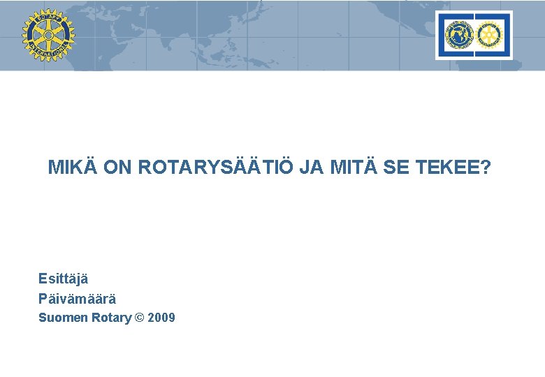 MIKÄ ON ROTARYSÄÄTIÖ JA MITÄ SE TEKEE? Esittäjä Päivämäärä Suomen Rotary © 2009 