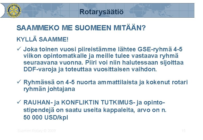 Rotarysäätiö SAAMMEKO ME SUOMEEN MITÄÄN? KYLLÄ SAAMME! ü Joka toinen vuosi piireistämme lähtee GSE-ryhmä