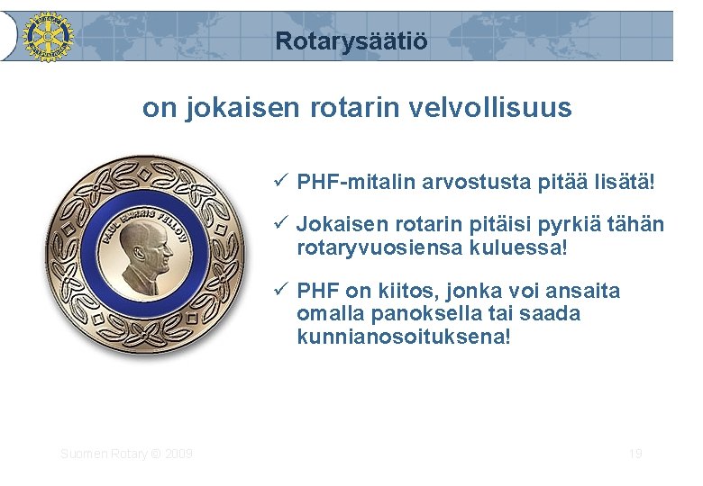 Rotarysäätiö on jokaisen rotarin velvollisuus ü PHF-mitalin arvostusta pitää lisätä! ü Jokaisen rotarin pitäisi