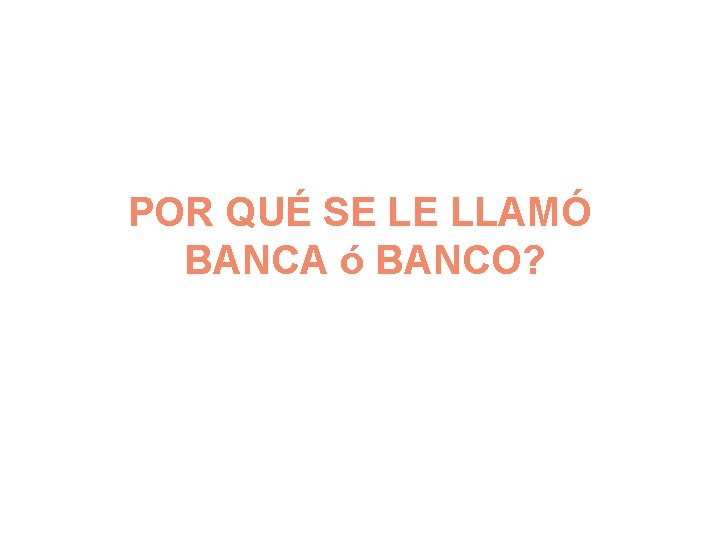 POR QUÉ SE LE LLAMÓ BANCA ó BANCO? 