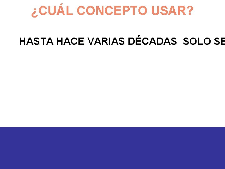 ¿CUÁL CONCEPTO USAR? HASTA HACE VARIAS DÉCADAS SOLO SE 