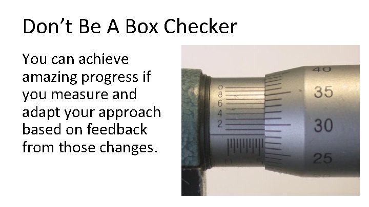 Don’t Be A Box Checker You can achieve amazing progress if you measure and