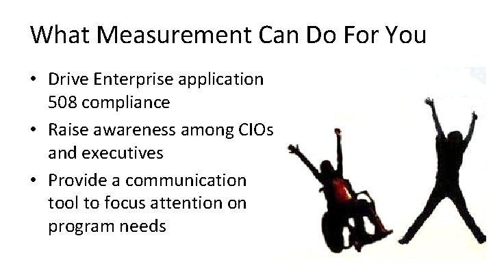 What Measurement Can Do For You • Drive Enterprise application 508 compliance • Raise