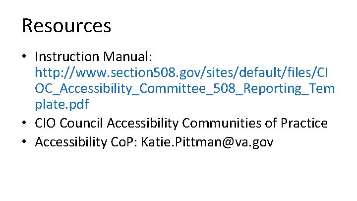 Resources • Instruction Manual: http: //www. section 508. gov/sites/default/files/CI OC_Accessibility_Committee_508_Reporting_Tem plate. pdf • CIO