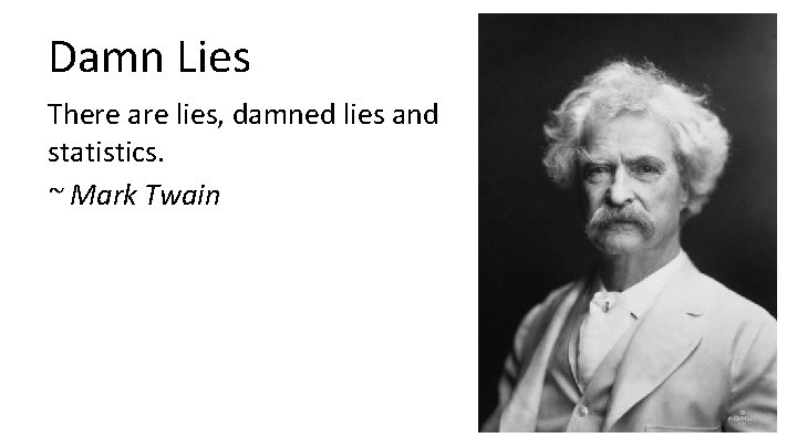 Damn Lies There are lies, damned lies and statistics. ~ Mark Twain 