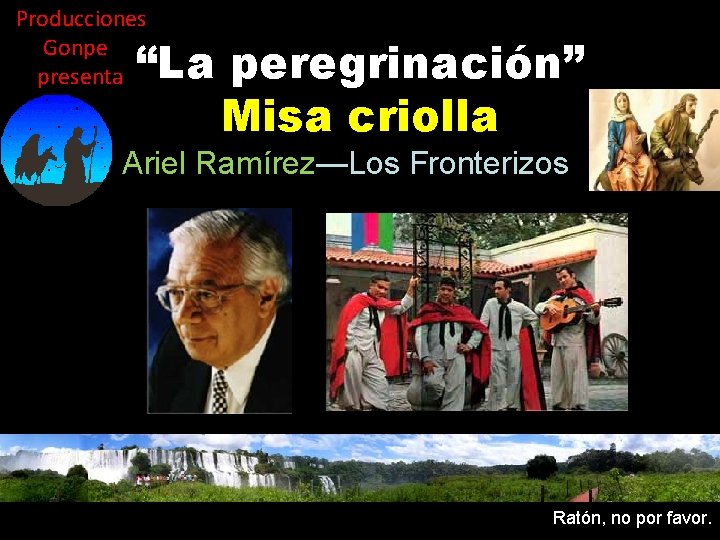 Producciones Gonpe presenta “La peregrinación” Misa criolla Ariel Ramírez—Los Fronterizos Ratón, no por favor.