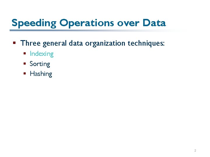 Speeding Operations over Data § Three general data organization techniques: § Indexing § Sorting