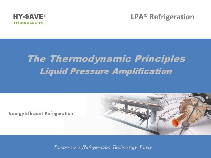 LPA® Refrigeration Thermodynamic Principles Liquid Pressure Amplification Energy Efficient Refrigeration Tomorrow’s Refrigeration Technology Today