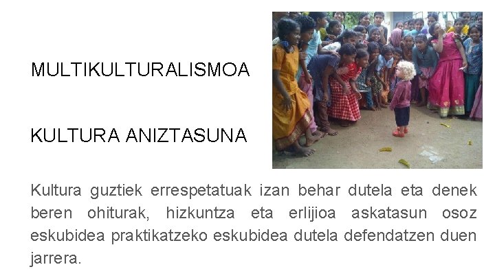 MULTIKULTURALISMOA KULTURA ANIZTASUNA Kultura guztiek errespetatuak izan behar dutela eta denek beren ohiturak, hizkuntza MULTIKULTURALISMOA KULTURA ANIZTASUNA Kultura guztiek errespetatuak izan behar dutela eta denek beren ohiturak, hizkuntza
