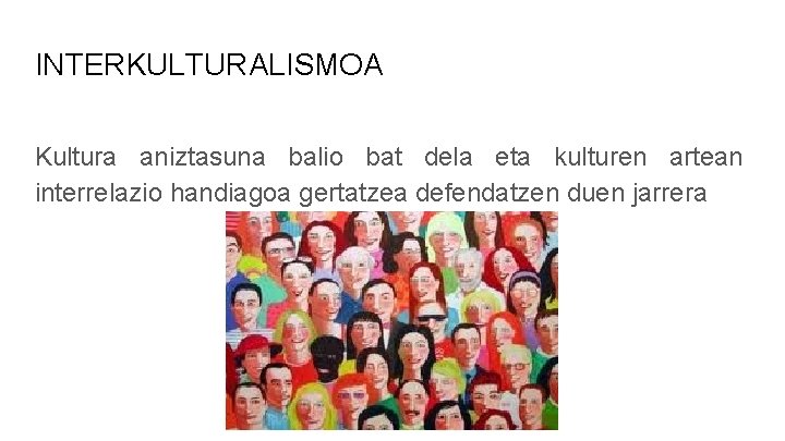 INTERKULTURALISMOA Kultura aniztasuna balio bat dela eta kulturen artean interrelazio handiagoa gertatzea defendatzen duen INTERKULTURALISMOA Kultura aniztasuna balio bat dela eta kulturen artean interrelazio handiagoa gertatzea defendatzen duen