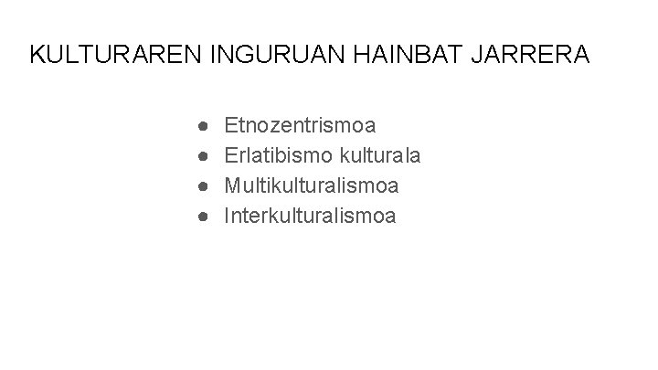 KULTURAREN INGURUAN HAINBAT JARRERA ● ● Etnozentrismoa Erlatibismo kulturala Multikulturalismoa Interkulturalismoa KULTURAREN INGURUAN HAINBAT JARRERA ● ● Etnozentrismoa Erlatibismo kulturala Multikulturalismoa Interkulturalismoa