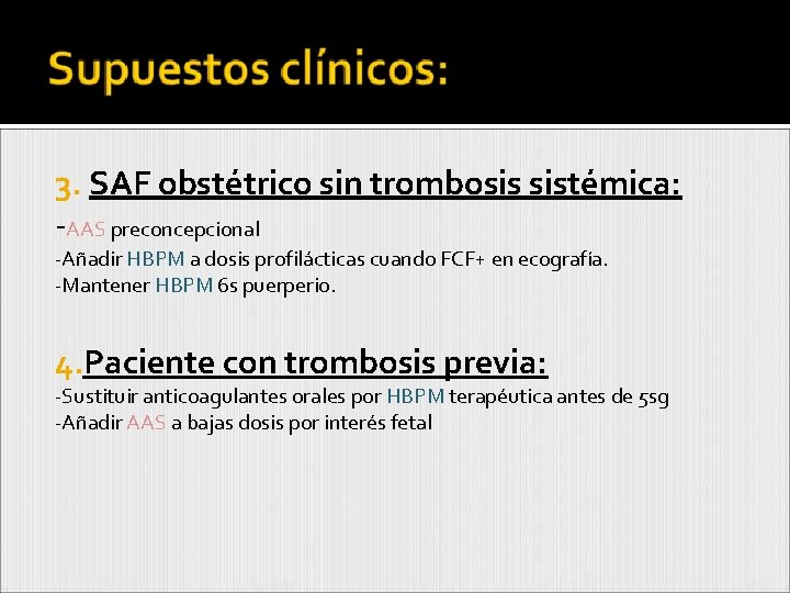 3. SAF obstétrico sin trombosis sistémica: -AAS preconcepcional -Añadir HBPM a dosis profilácticas cuando 3. SAF obstétrico sin trombosis sistémica: -AAS preconcepcional -Añadir HBPM a dosis profilácticas cuando