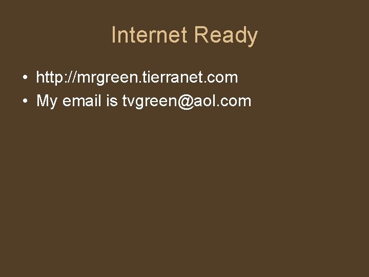 Internet Ready • http: //mrgreen. tierranet. com • My email is tvgreen@aol. com 