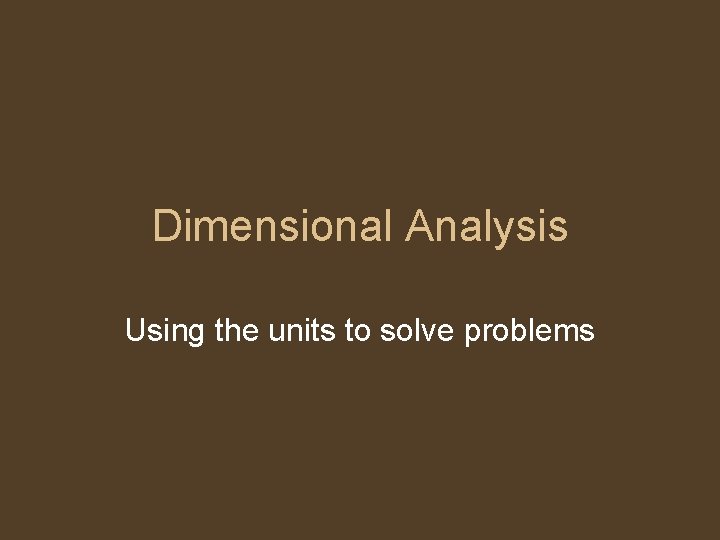 Dimensional Analysis Using the units to solve problems 