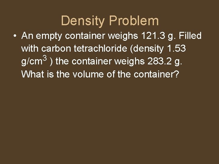 Density Problem • An empty container weighs 121. 3 g. Filled with carbon tetrachloride