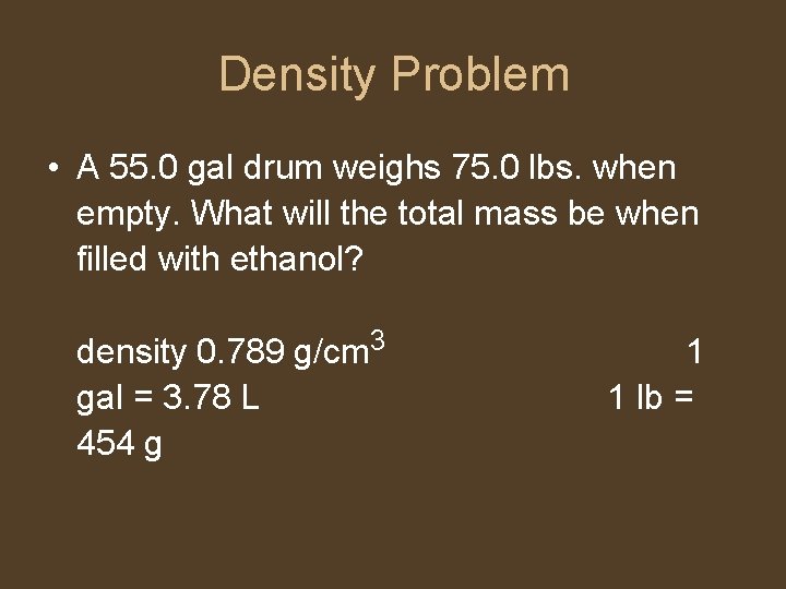 Density Problem • A 55. 0 gal drum weighs 75. 0 lbs. when empty.