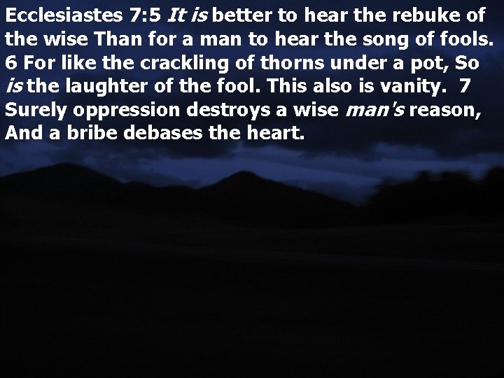 Ecclesiastes 7: 5 It is better to hear the rebuke of the wise Than