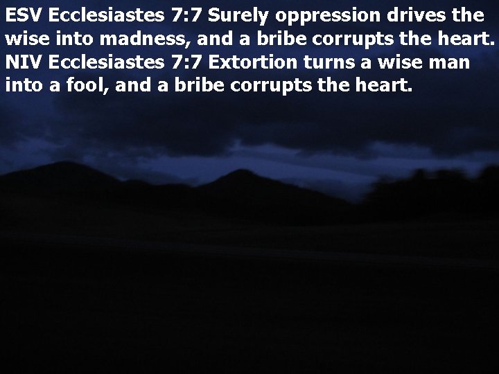 ESV Ecclesiastes 7: 7 Surely oppression drives the wise into madness, and a bribe