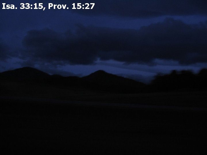 Isa. 33: 15, Prov. 15: 27 