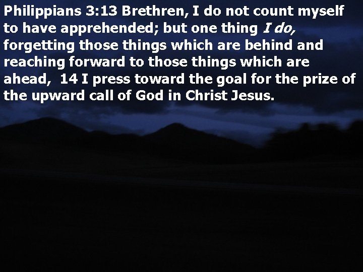 Philippians 3: 13 Brethren, I do not count myself to have apprehended; but one