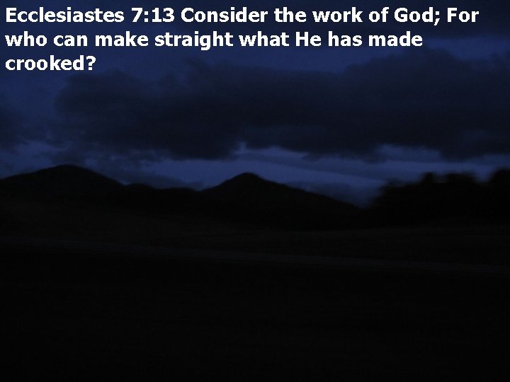 Ecclesiastes 7: 13 Consider the work of God; For who can make straight what