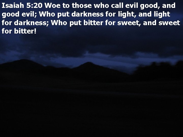 Isaiah 5: 20 Woe to those who call evil good, and good evil; Who