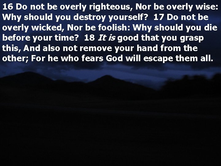 16 Do not be overly righteous, Nor be overly wise: Why should you destroy