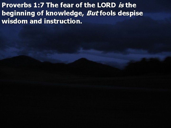 Proverbs 1: 7 The fear of the LORD is the beginning of knowledge, But