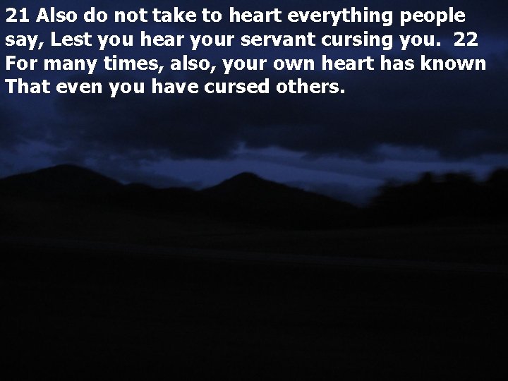 21 Also do not take to heart everything people say, Lest you hear your