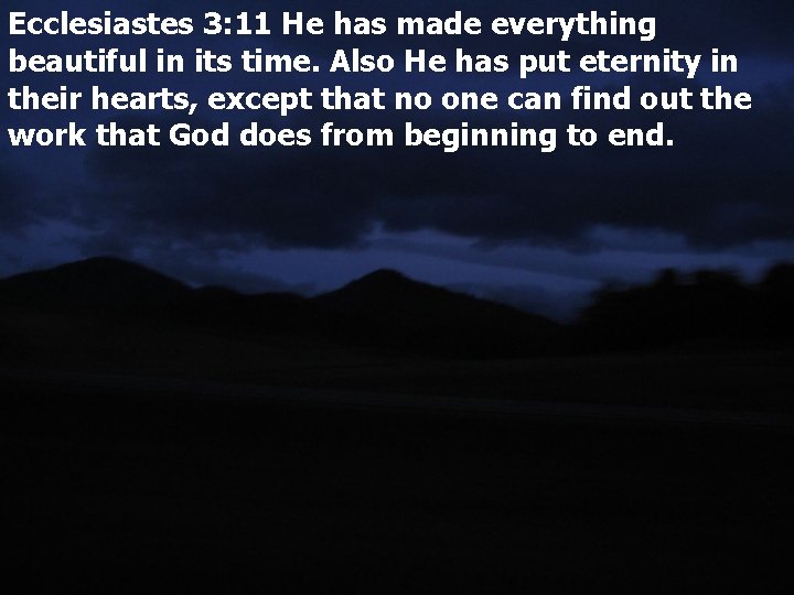 Ecclesiastes 3: 11 He has made everything beautiful in its time. Also He has