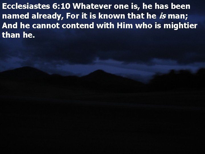 Ecclesiastes 6: 10 Whatever one is, he has been named already, For it is