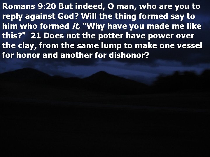 Romans 9: 20 But indeed, O man, who are you to reply against God?