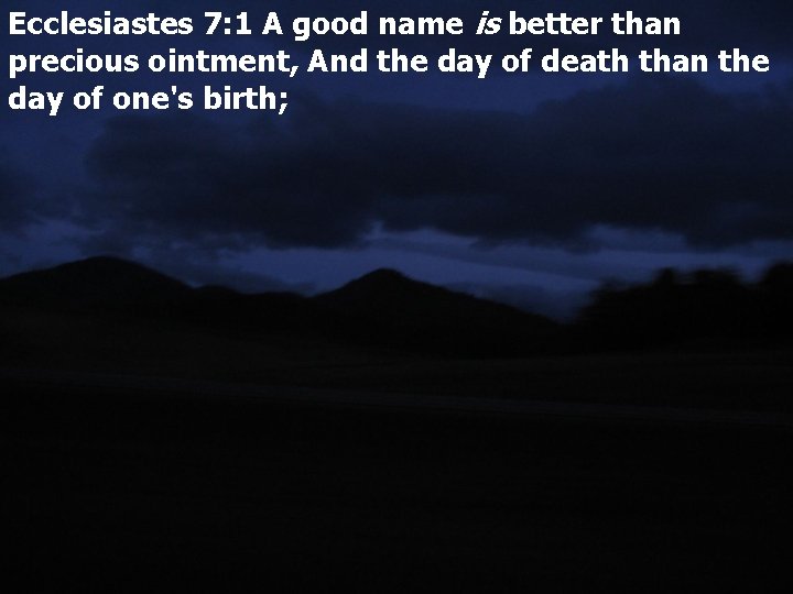 Ecclesiastes 7: 1 A good name is better than precious ointment, And the day