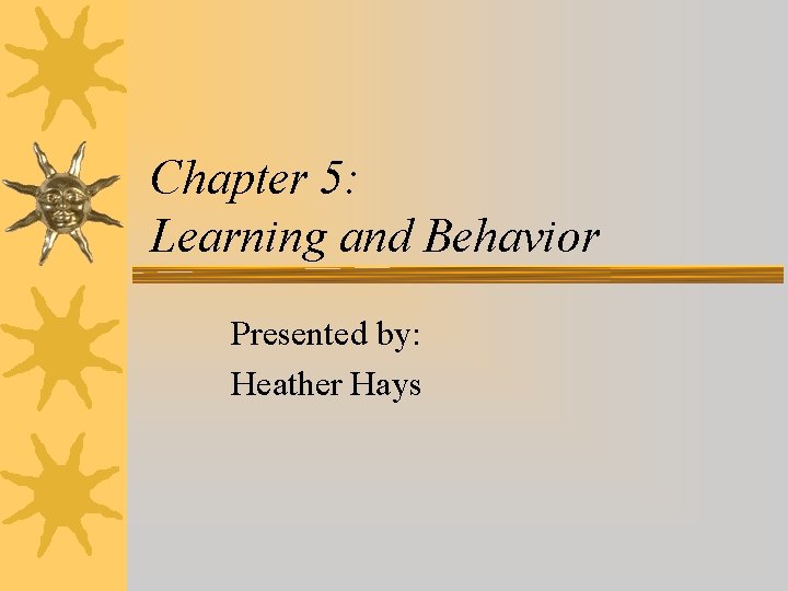 Chapter 5: Learning and Behavior Presented by: Heather Hays 
