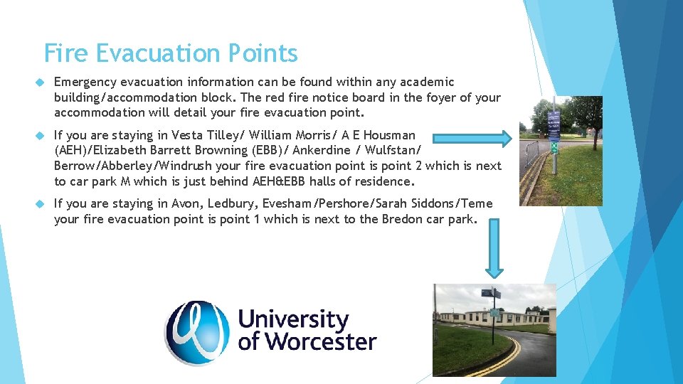 Fire Evacuation Points Emergency evacuation information can be found within any academic building/accommodation block. Fire Evacuation Points Emergency evacuation information can be found within any academic building/accommodation block.