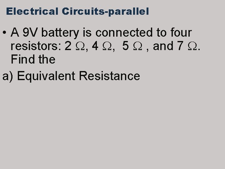 Electrical Circuits-parallel • A 9 V battery is connected to four resistors: 2 ,