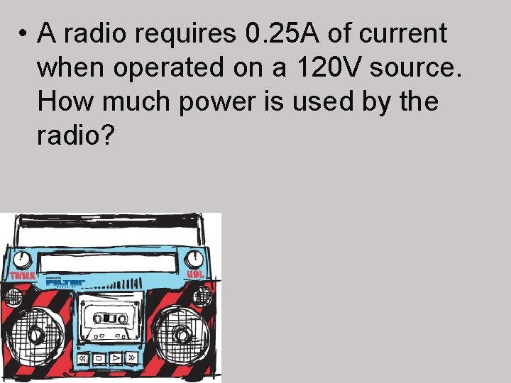  • A radio requires 0. 25 A of current when operated on a