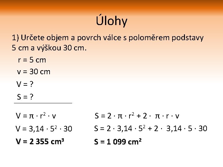 Úlohy 1) Určete objem a povrch válce s poloměrem podstavy 5 cm a výškou