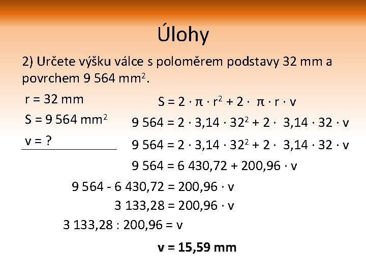 Úlohy 2) Určete výšku válce s poloměrem podstavy 32 mm a povrchem 9 564