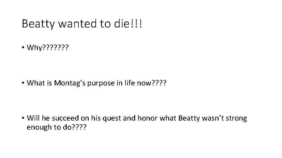 Beatty wanted to die!!! • Why? ? ? ? • What is Montag’s purpose