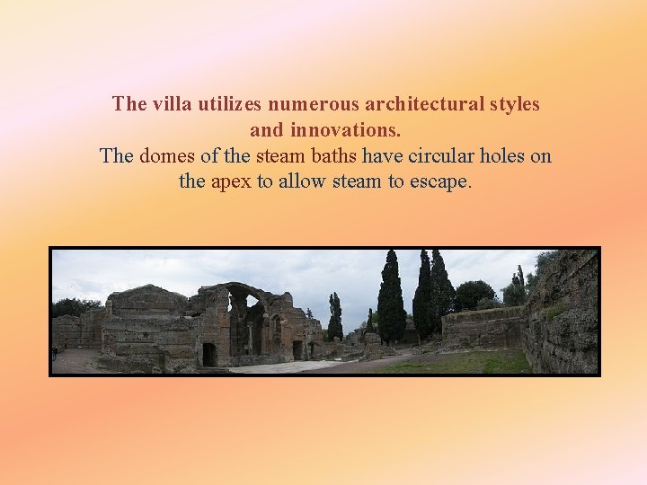 The villa utilizes numerous architectural styles and innovations. The domes of the steam baths
