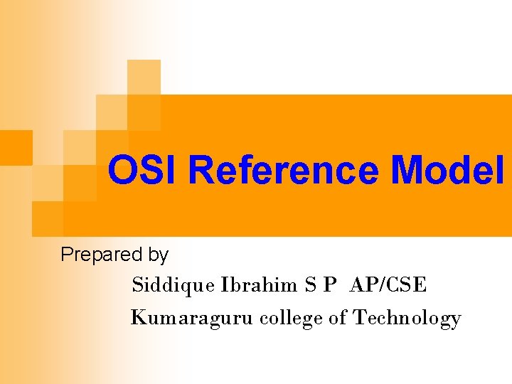 OSI Reference Model Prepared by Siddique Ibrahim S P AP/CSE Kumaraguru college of Technology
