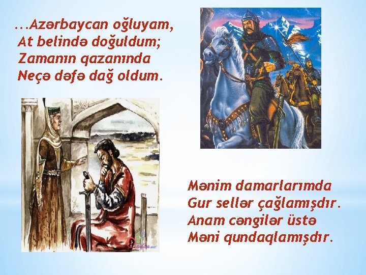 . . . Azərbaycan oğluyam, At belində doğuldum; Zamanın qazanında Neçə dəfə dağ oldum.