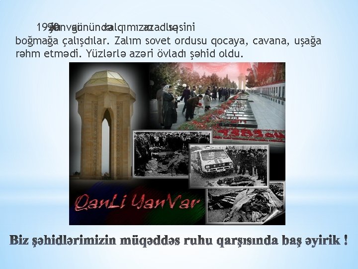 1990 20 –cı yanvar il günündə xalqımızın azadlıq səsini boğmağa çalışdılar. Zalım sovet ordusu