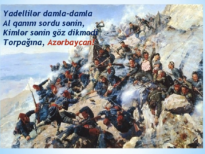 Yadellilər damla-damla Al qanını sordu sənin, Kimlər sənin göz dikmədi Torpağına, Azərbaycan! 