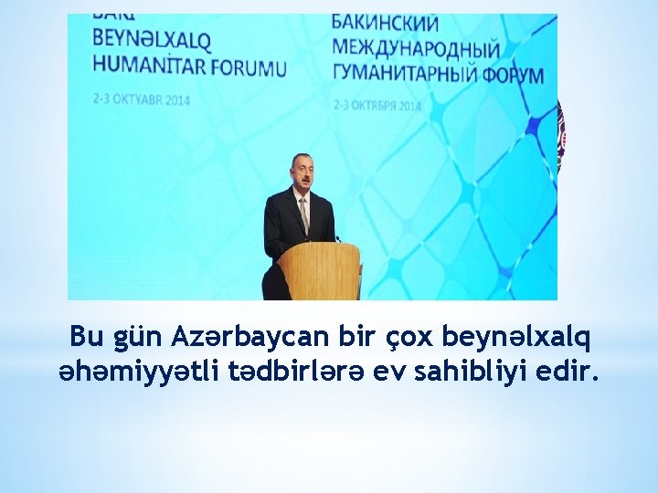 Bu gün Azərbaycan bir çox beynəlxalq əhəmiyyətli tədbirlərə ev sahibliyi edir. 